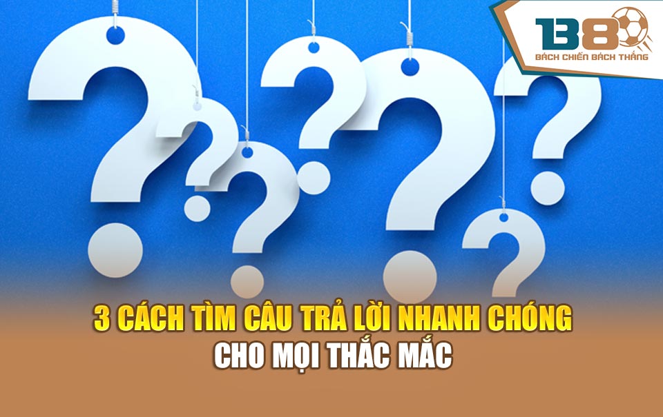 3 cách tìm câu trả lời nhanh chóng cho mọi thắc mắc