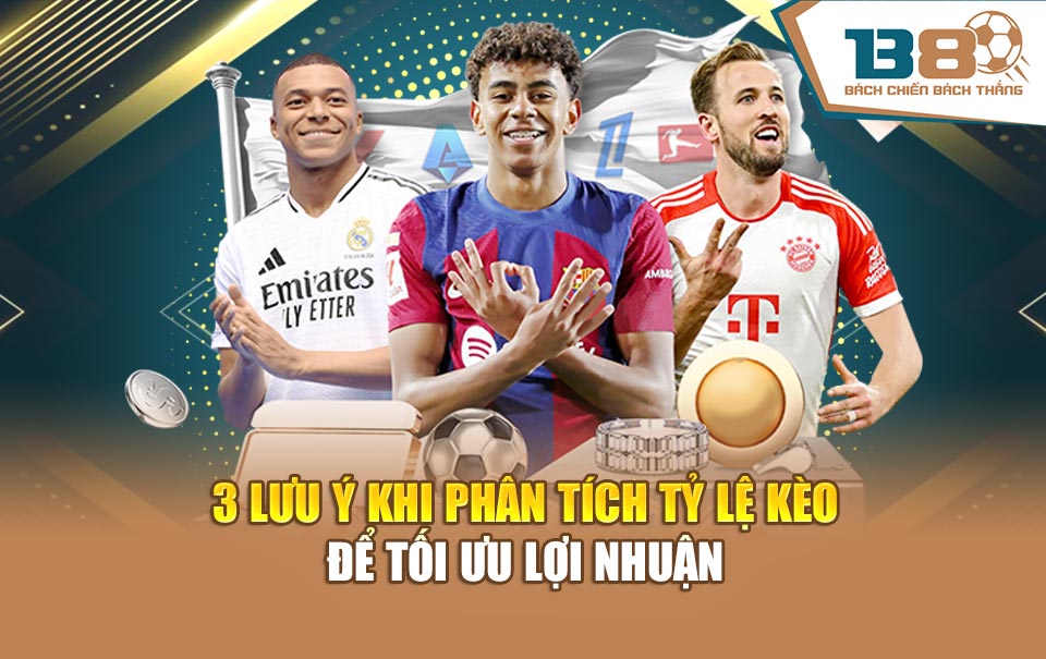 3 lưu ý khi phân tích tỷ lệ kèo để tối ưu lợi nhuận
