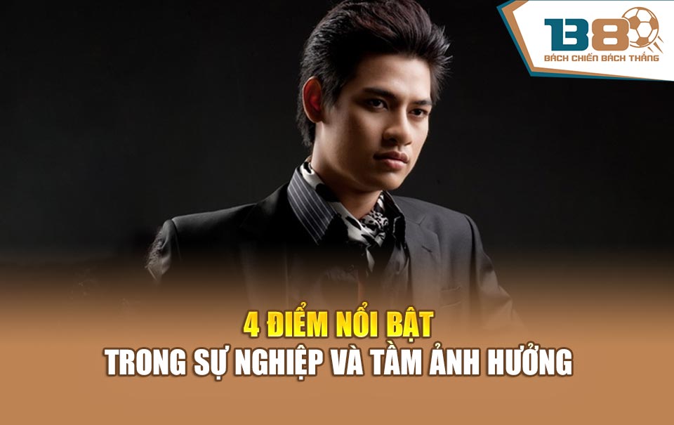 4 điểm nổi bật trong sự nghiệp và tầm ảnh hưởng