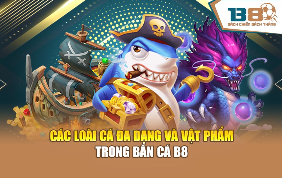 Các loài cá đa dạng và vật phẩm trong Bắn cá B8