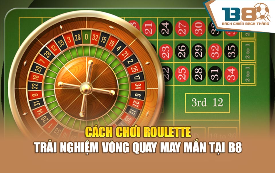 Cách Chơi Roulette – Trải Nghiệm Vòng Quay May Mắn B8