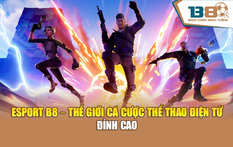 Esport B8 – Thế Giới Cá Cược Thể Thao Điện Tử Đỉnh Cao