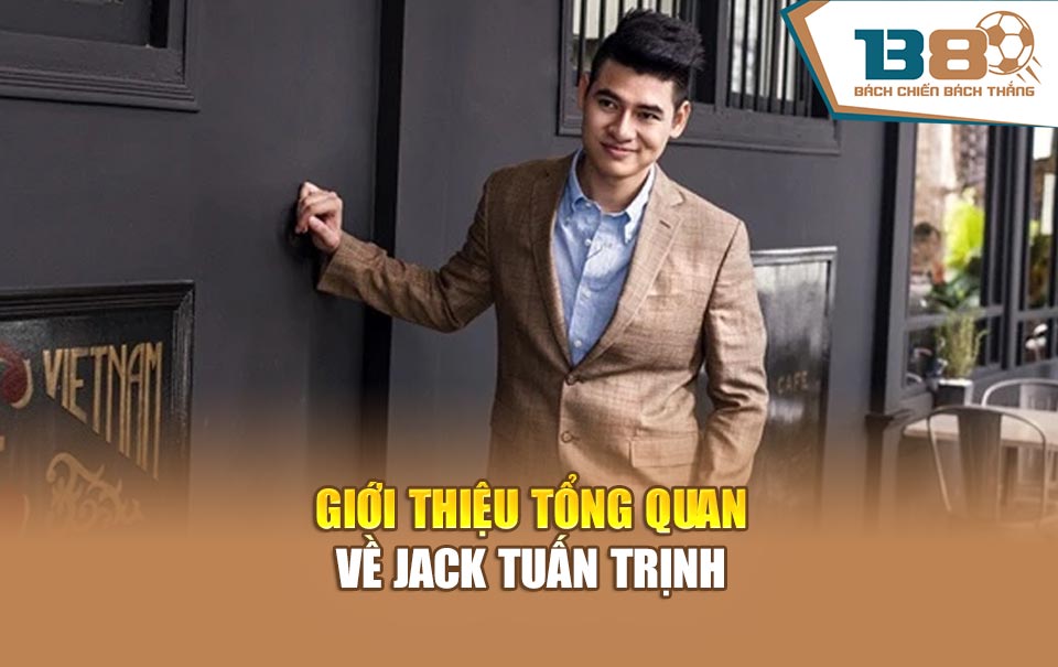 Giới thiệu tổng quan về Jack Tuấn Trịnh
