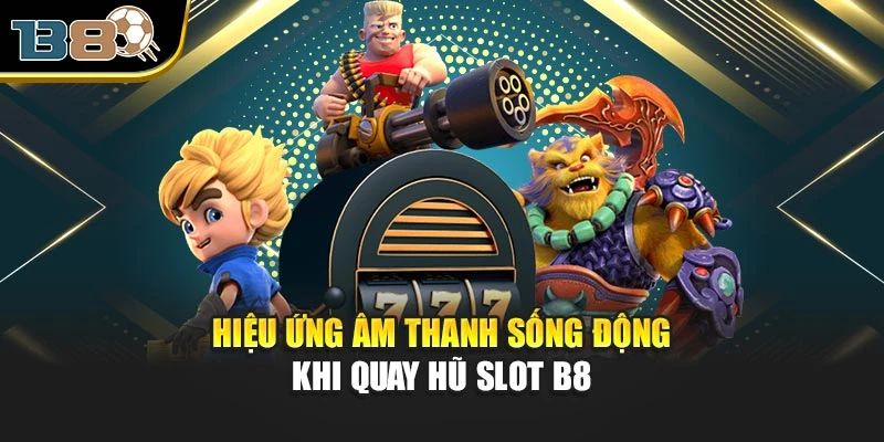 Hiệu ứng âm thanh sống động khi quay hũ Slot B8