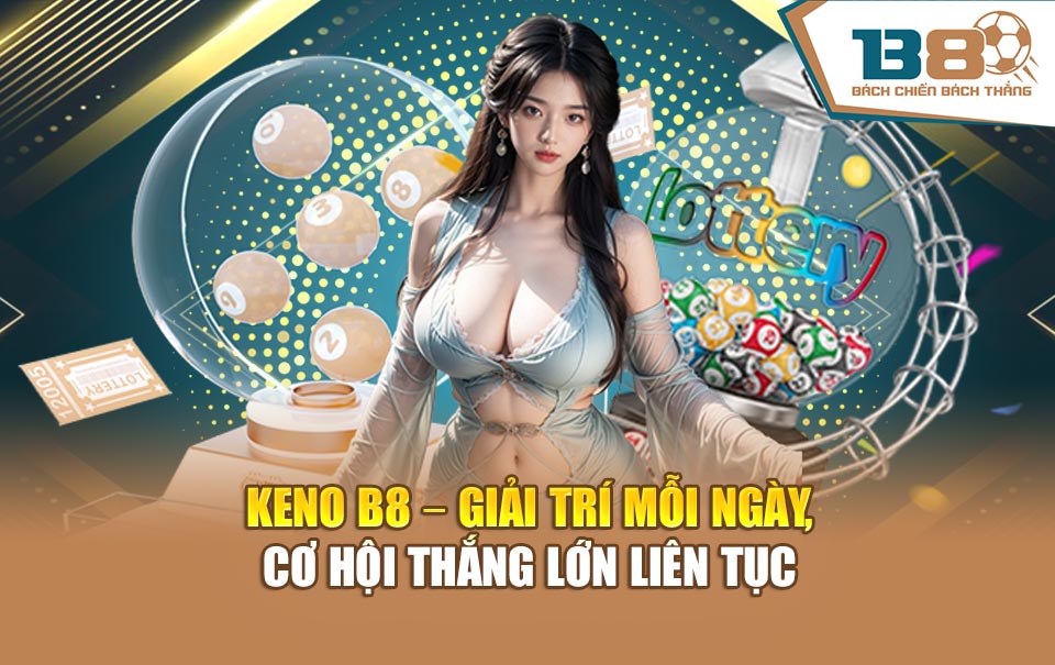 Keno B8 – Giải Trí Mỗi Ngày, Cơ Hội Thắng Lớn Liên Tục
