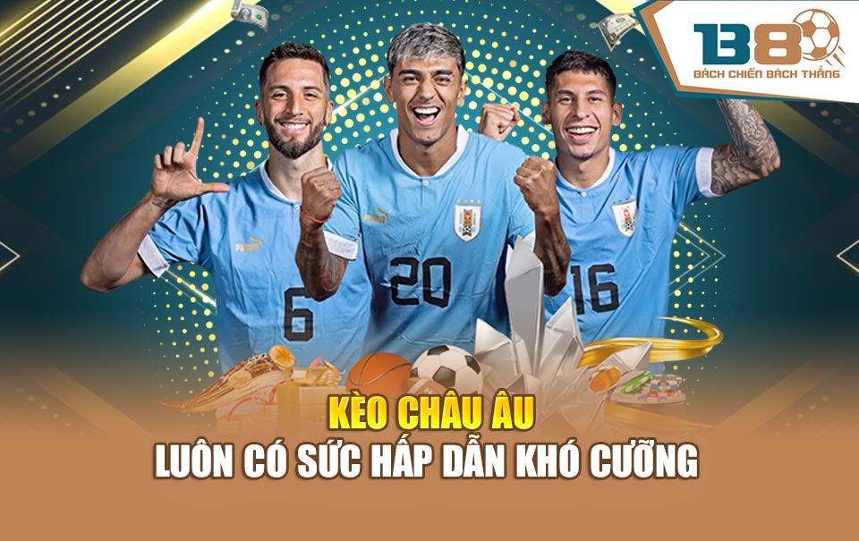 Kèo châu Âu luôn có sức hấp dẫn khó cưỡng 