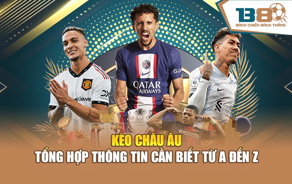 Kèo Châu Âu - Tổng Hợp Thông Tin Cần Biết Từ A Đến Z