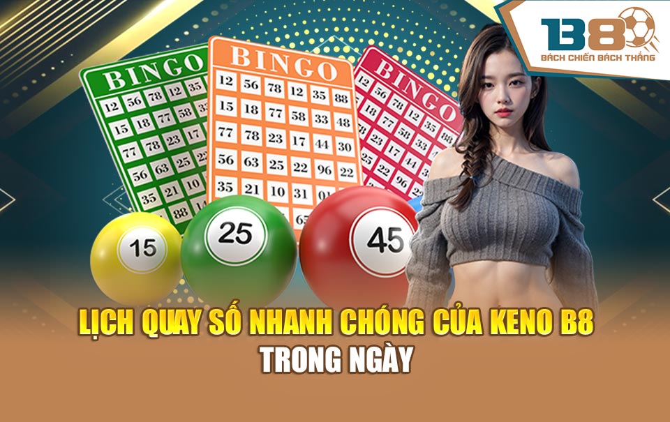Lịch quay số nhanh chóng của Keno B8 trong ngày