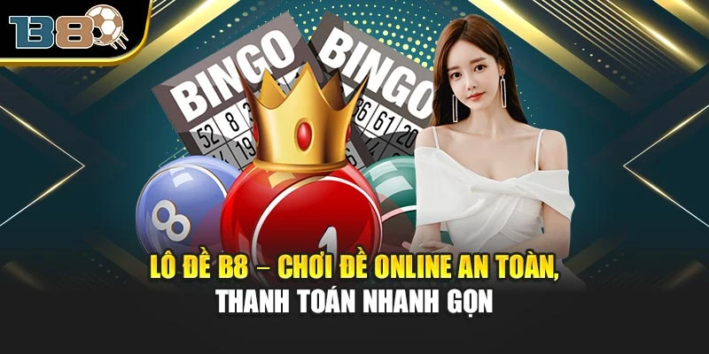 Lô đề B8 – Chơi Đề Online An Toàn, Thanh Toán Nhanh Gọn