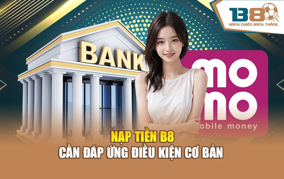 Nạp tiền B8 cần đáp ứng điều kiện cơ bản 