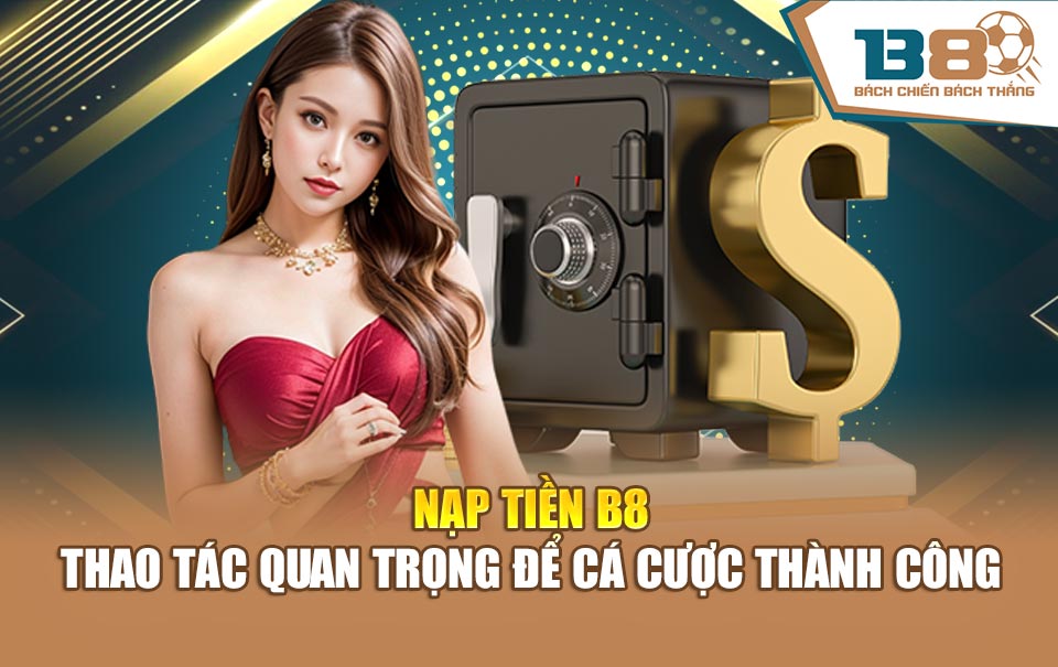 Nạp Tiền B8 - Thao Tác Quan Trọng Để Cá Cược Thành Công