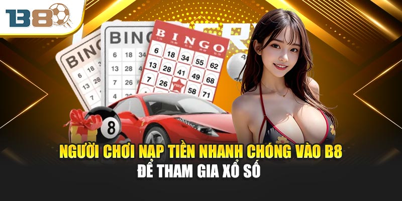 Người chơi nạp tiền nhanh chóng vào B8 để tham gia xổ số 