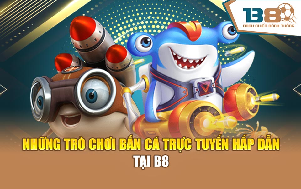 Những trò chơi bắn cá trực tuyến hấp dẫn tại B8
