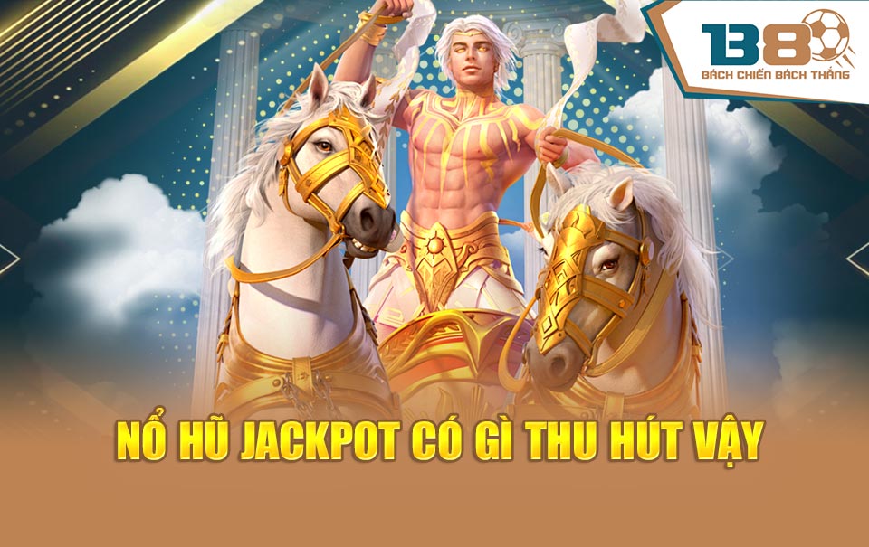 Nổ hũ Jackpot có gì thu hút vậy