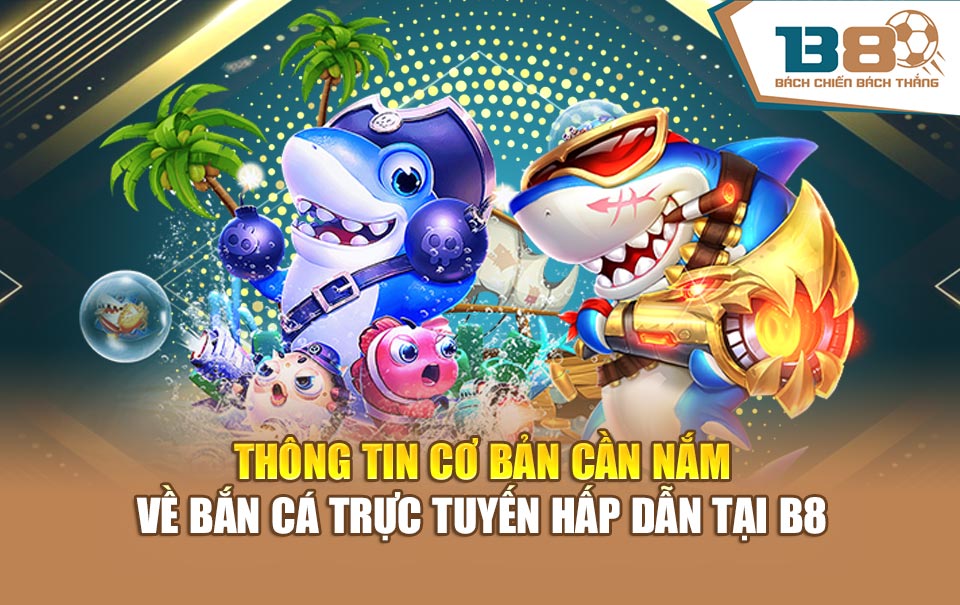 Thông tin cơ bản cần nắm về bắn cá trực tuyến hấp dẫn tại B8