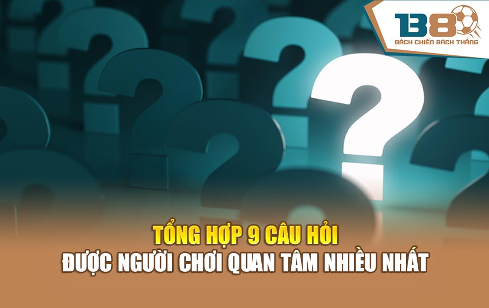 Tổng hợp 9 câu hỏi được người chơi quan tâm nhiều nhất