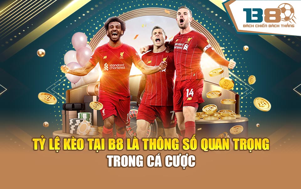 Tỷ lệ kèo tại B8 là thông số quan trọng trong cá cược
